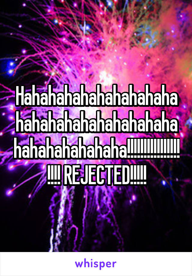 Hahahahahahahahahahahahahahahahahahahahahahahahahahaha!!!!!!!!!!!!!!!!!!!! REJECTED!!!!!