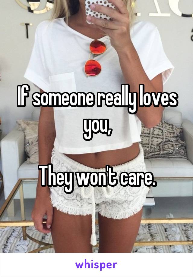 If someone really loves you,

They won't care.