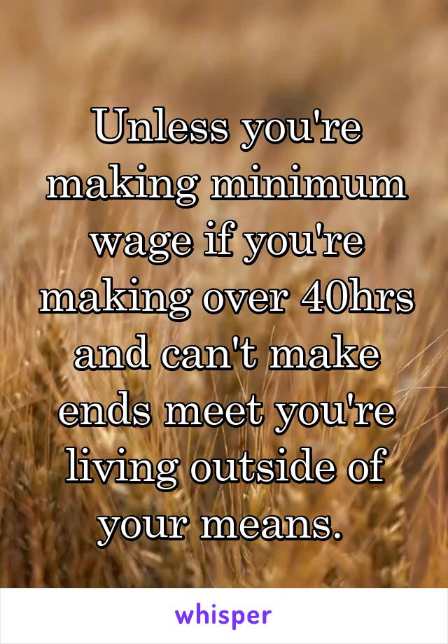Unless you're making minimum wage if you're making over 40hrs and can't make ends meet you're living outside of your means. 