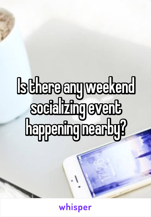 Is there any weekend socializing event happening nearby?