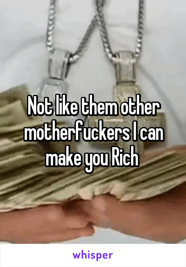 Not like them other motherfuckers I can make you Rich 