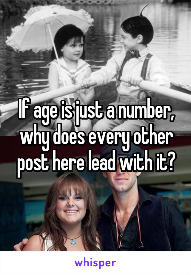 If age is just a number, why does every other post here lead with it?