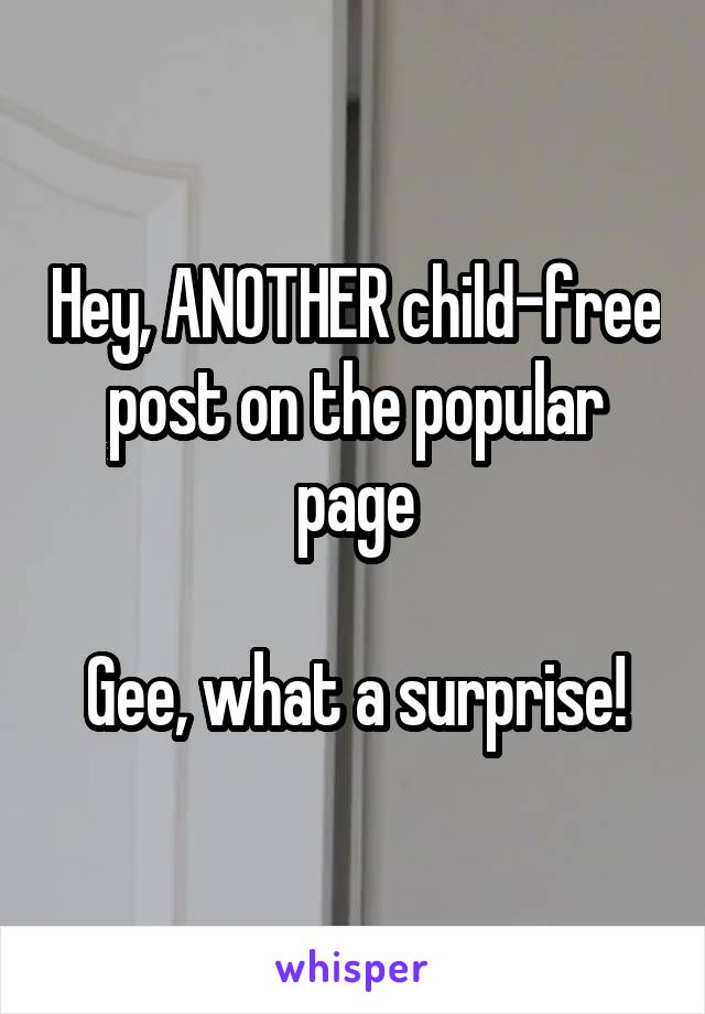 Hey, ANOTHER child-free post on the popular page

Gee, what a surprise!