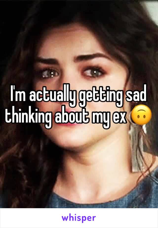 I'm actually getting sad thinking about my ex 🙃