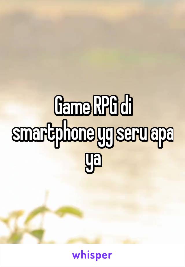 Game RPG di smartphone yg seru apa ya