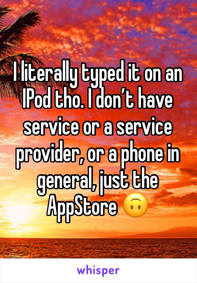 I literally typed it on an IPod tho. I don’t have service or a service provider, or a phone in general, just the AppStore 🙃