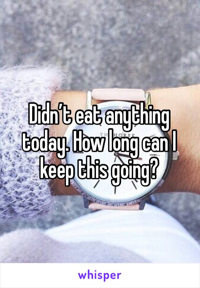 Didn’t eat anything today. How long can I keep this going?