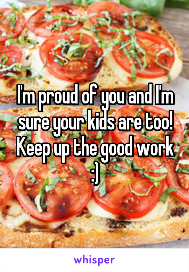 I'm proud of you and I'm sure your kids are too! Keep up the good work :)