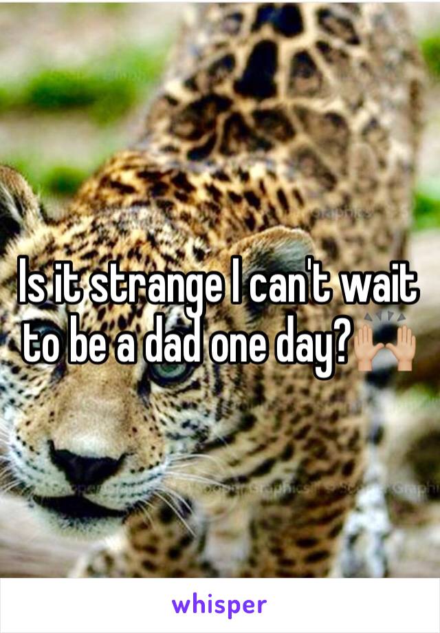 Is it strange I can't wait to be a dad one day?🙌🏼
