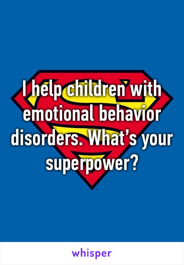 I help children with emotional behavior disorders. What’s your superpower? 