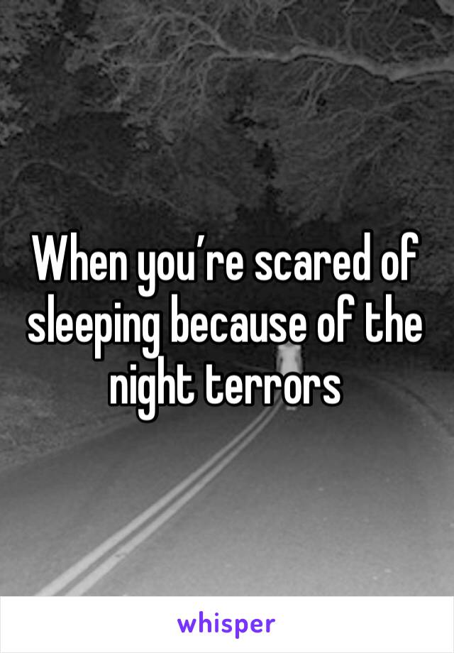 When you’re scared of sleeping because of the night terrors 