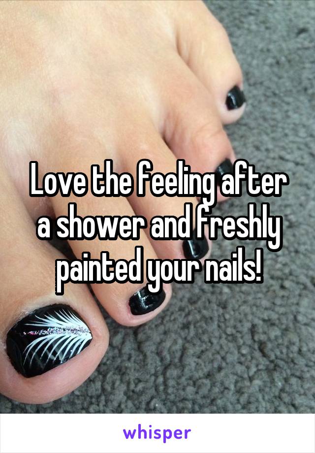 Love the feeling after a shower and freshly painted your nails!