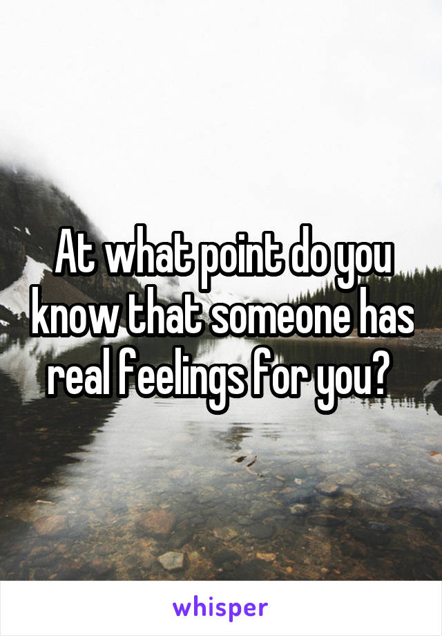At what point do you know that someone has real feelings for you? 
