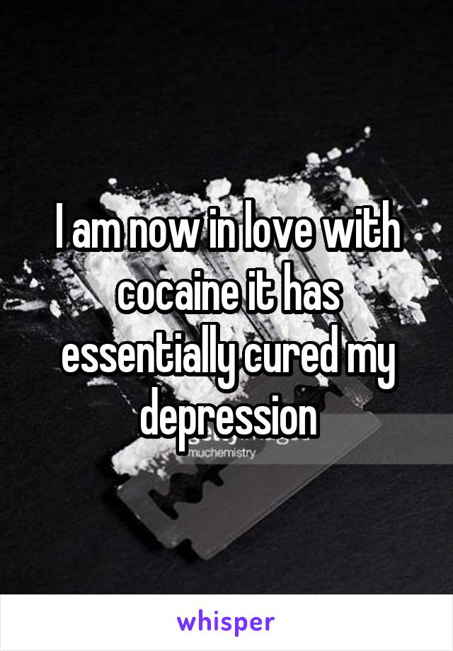 I am now in love with cocaine it has essentially cured my depression