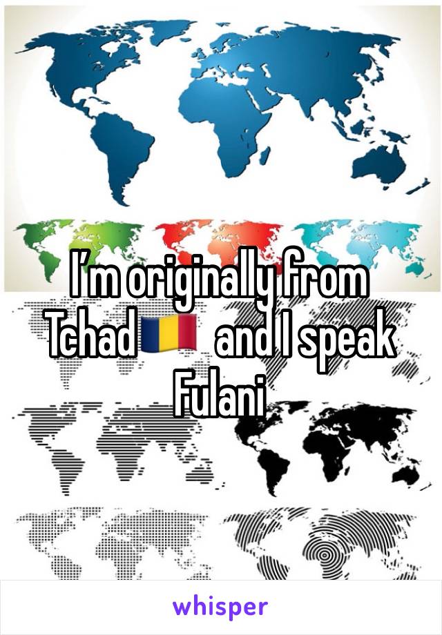 I’m originally from Tchad🇹🇩  and I speak Fulani 