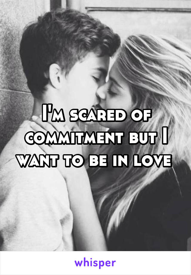 I'm scared of commitment but I want to be in love 