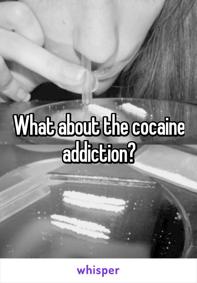 What about the cocaine addiction?