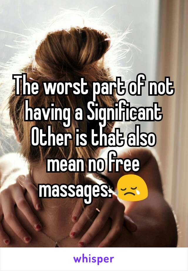 The worst part of not having a Significant Other is that also mean no free massages. 😢