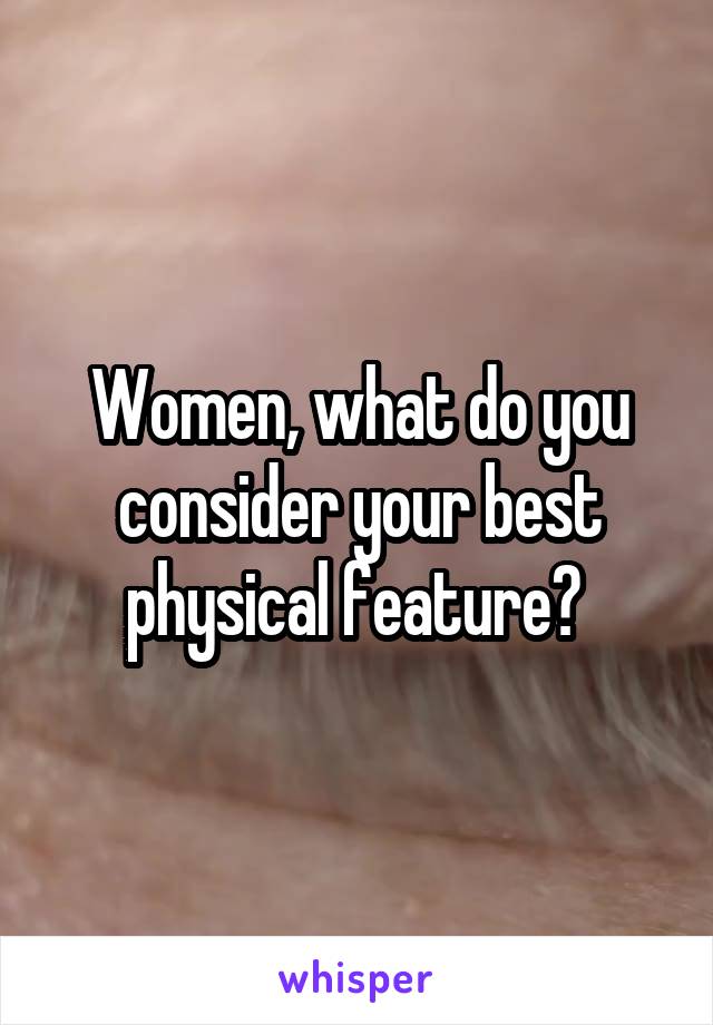 Women, what do you consider your best physical feature? 