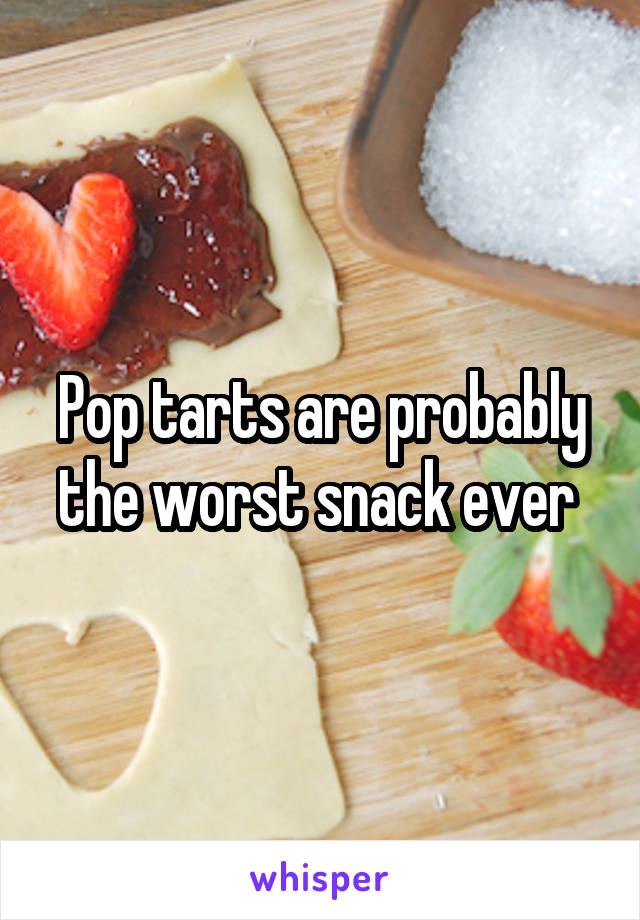 Pop tarts are probably the worst snack ever 