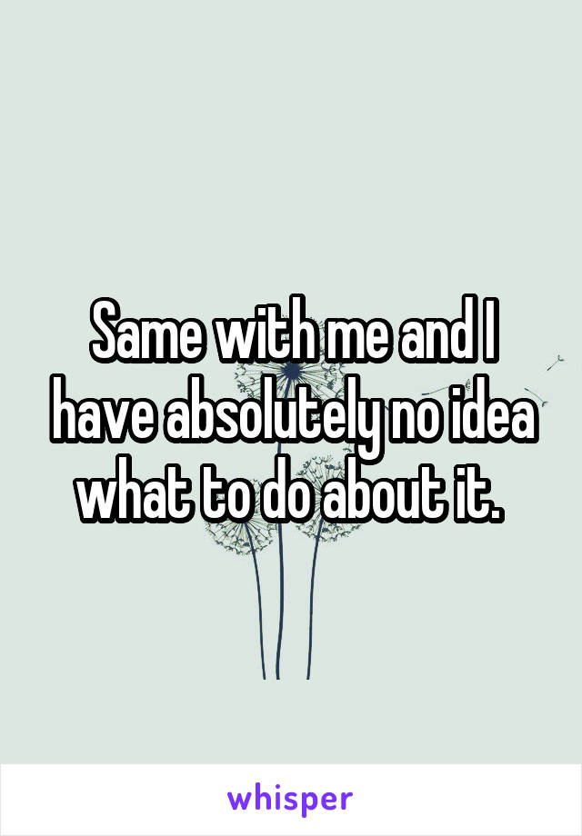 Same with me and I have absolutely no idea what to do about it. 
