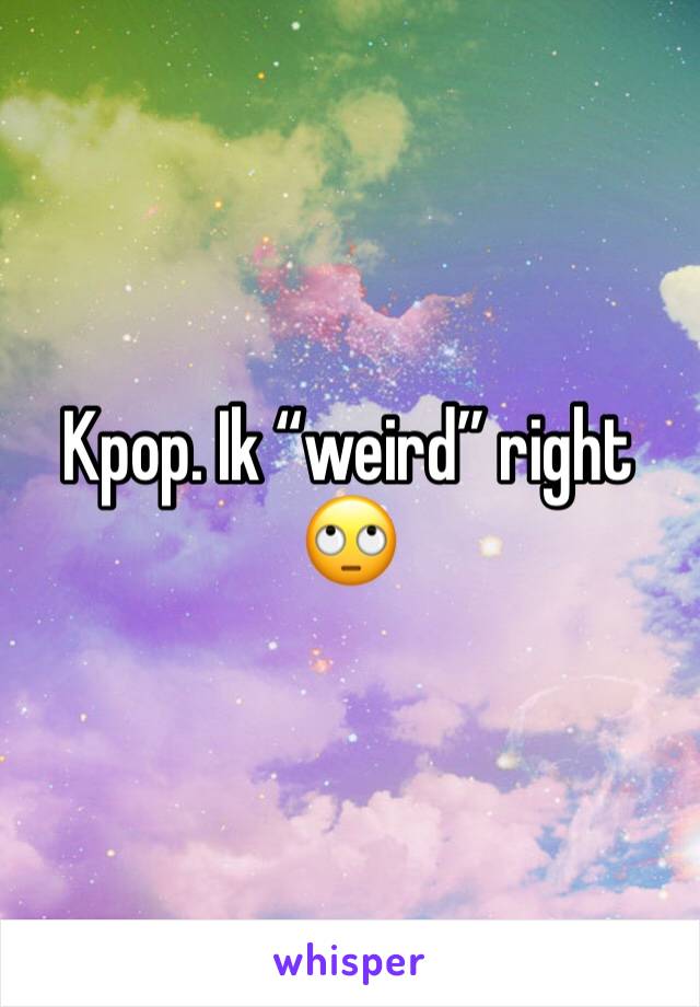 Kpop. Ik “weird” right 🙄