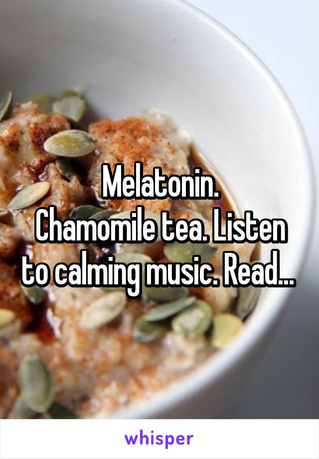 Melatonin.
Chamomile tea. Listen to calming music. Read... 