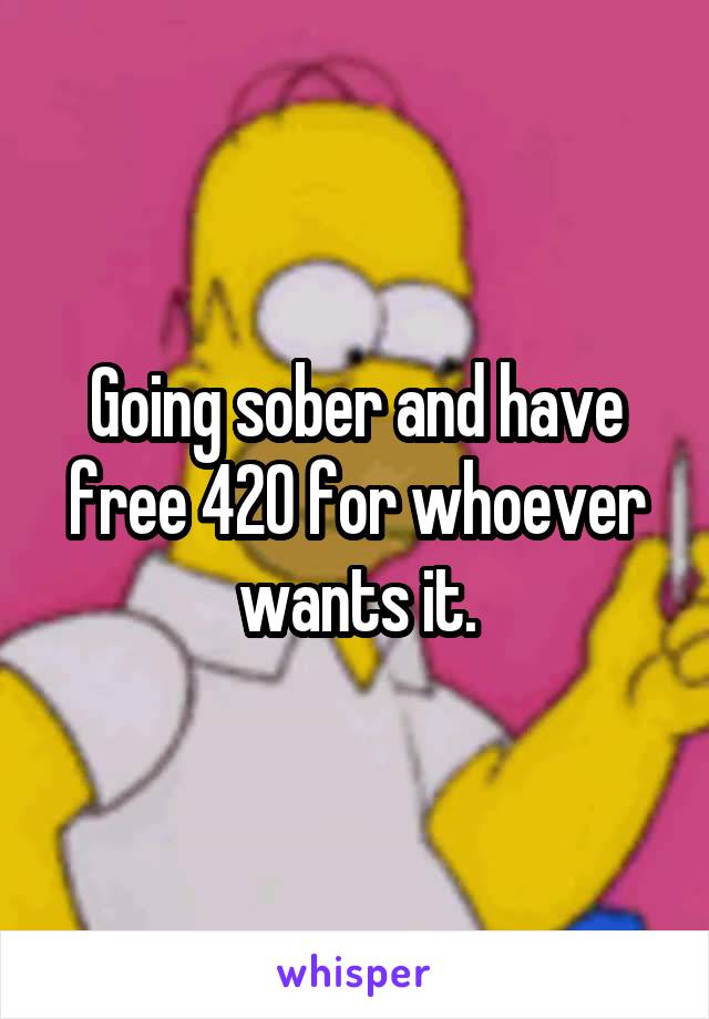Going sober and have free 420 for whoever wants it.