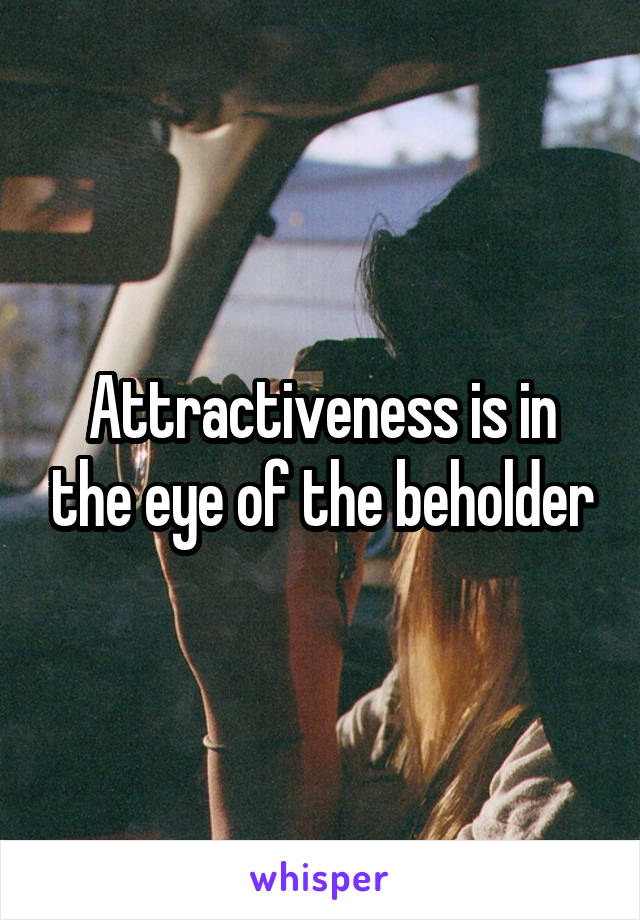 Attractiveness is in the eye of the beholder