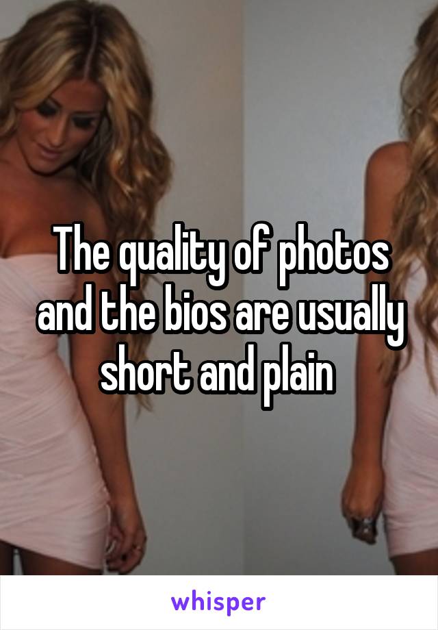 The quality of photos and the bios are usually short and plain 