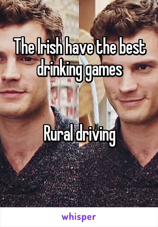 The Irish have the best drinking games


Rural driving

 