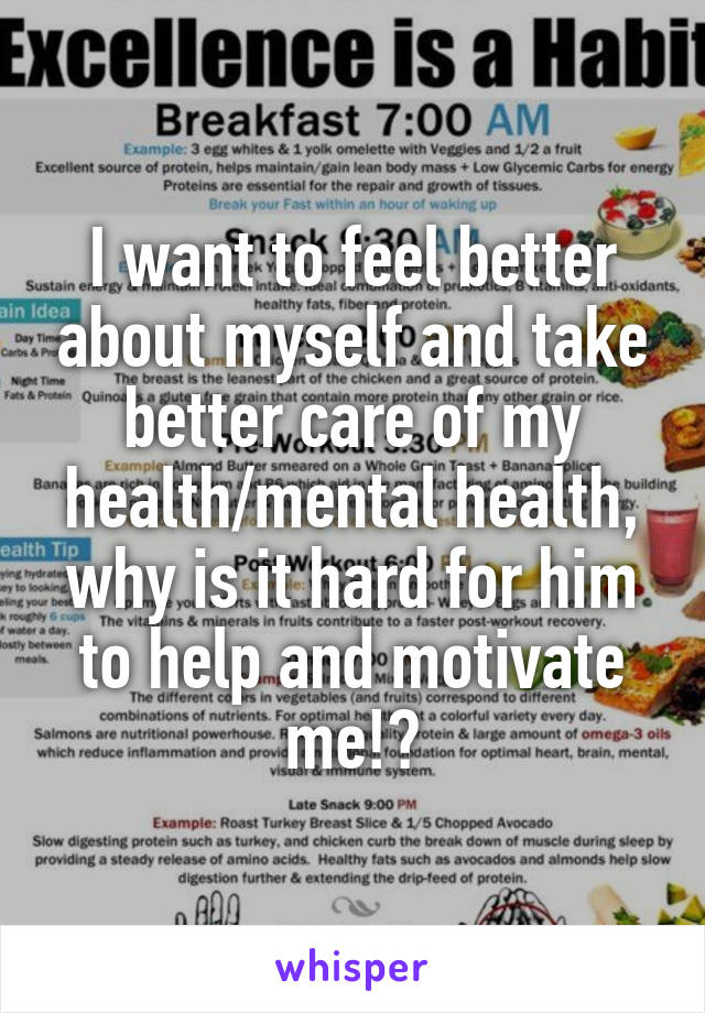 I want to feel better about myself and take better care of my health/mental health, why is it hard for him to help and motivate me!?