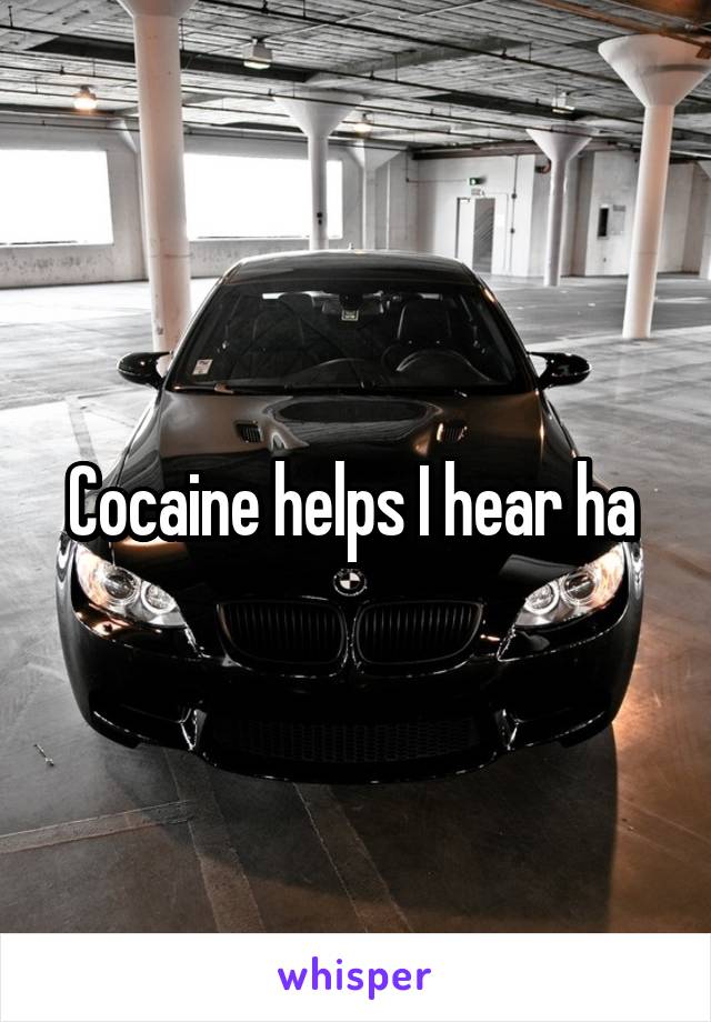 Cocaine helps I hear ha 