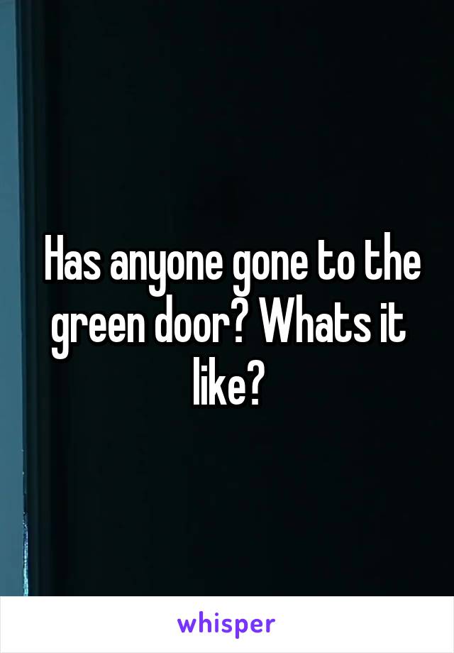  Has anyone gone to the green door? Whats it like?
