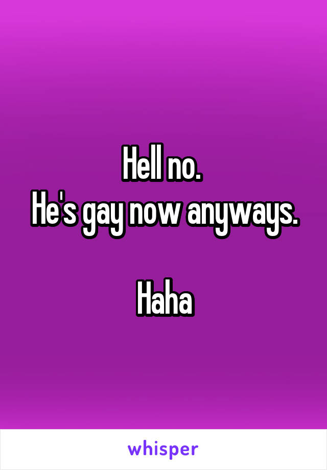 Hell no. 
He's gay now anyways. 
Haha