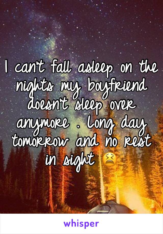 I can't fall asleep on the nights my boyfriend doesn't sleep over anymore . Long day tomorrow and no rest in sight 😫