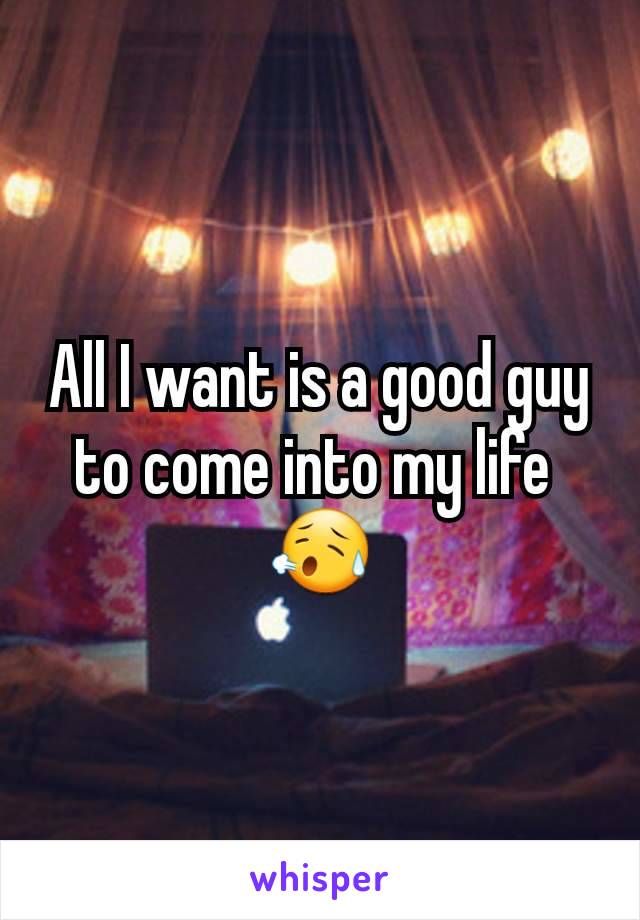 All I want is a good guy to come into my life 
😥