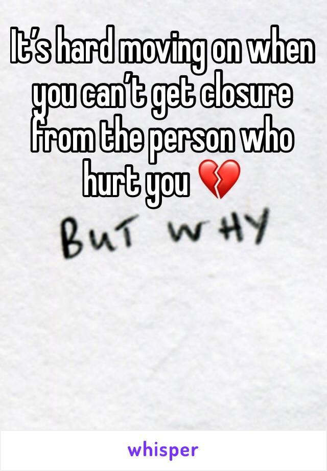 It’s hard moving on when you can’t get closure from the person who hurt you 💔