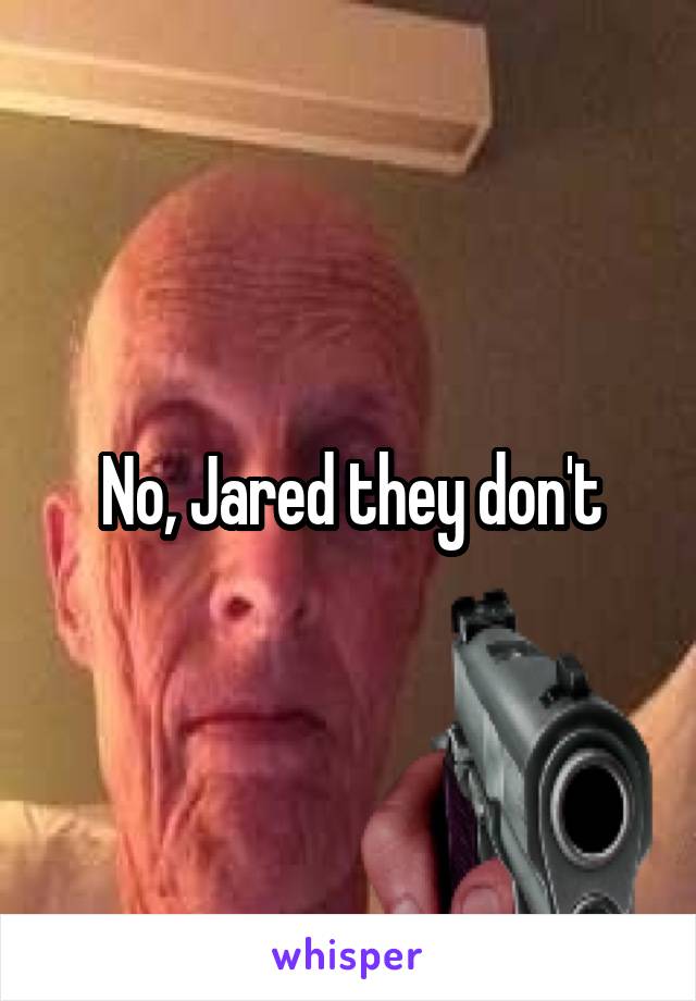 No, Jared they don't