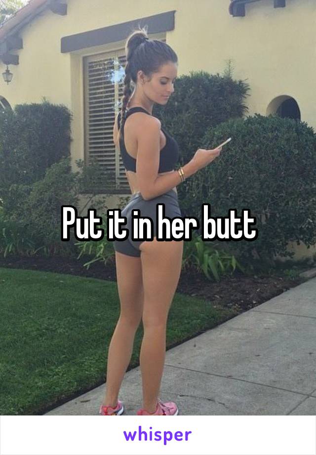 Put it in her butt