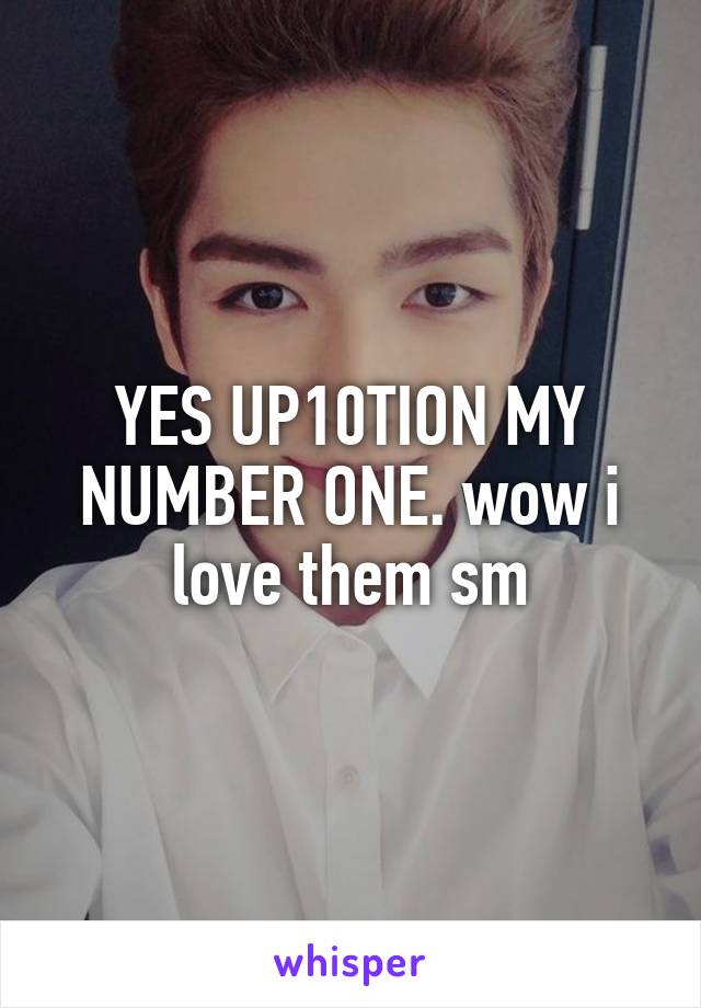 YES UP10TION MY NUMBER ONE. wow i love them sm