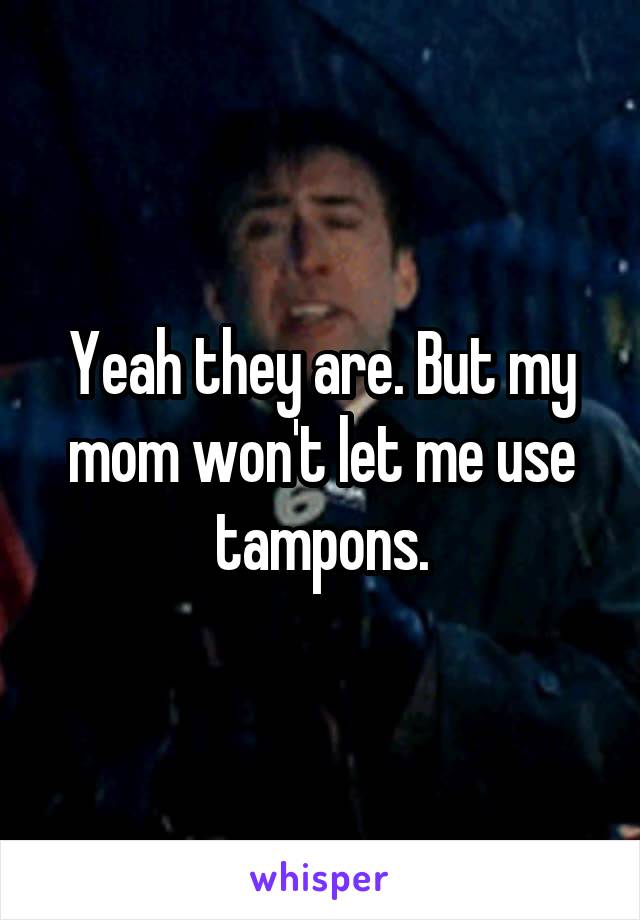 Yeah they are. But my mom won't let me use tampons.