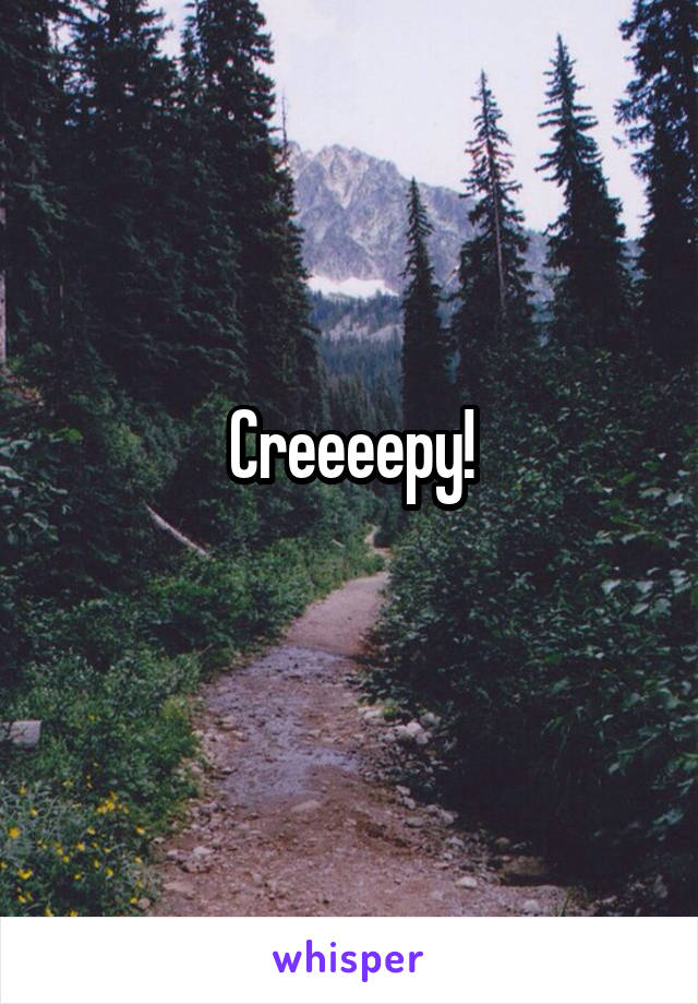 Creeeepy!
