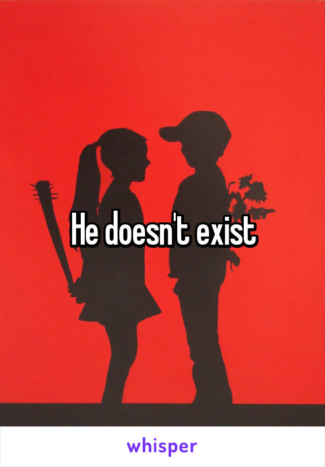 He doesn't exist