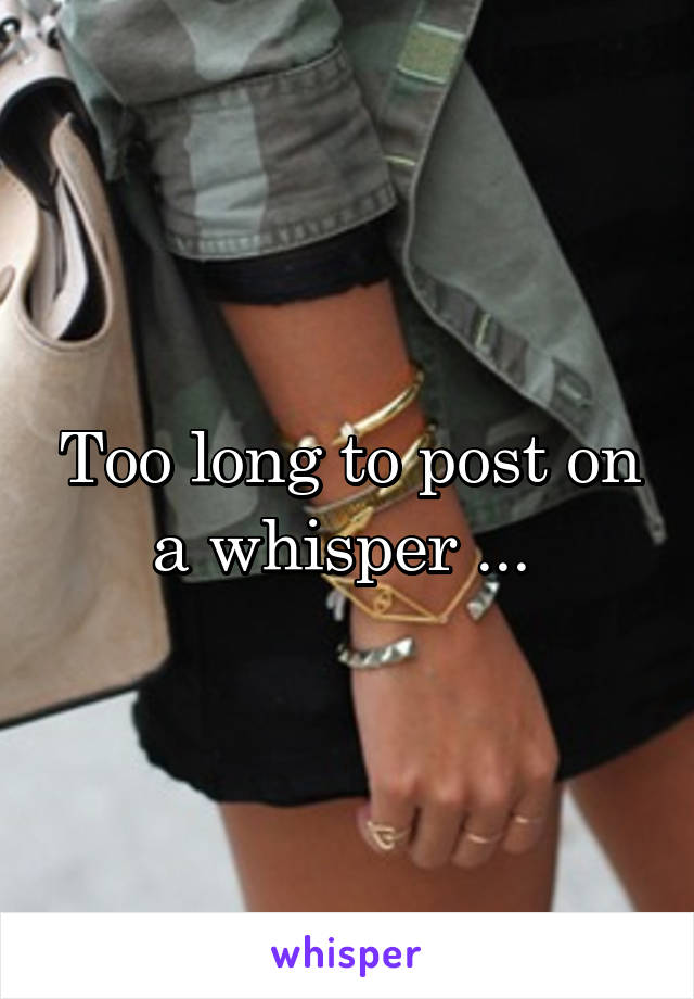 Too long to post on a whisper ... 
