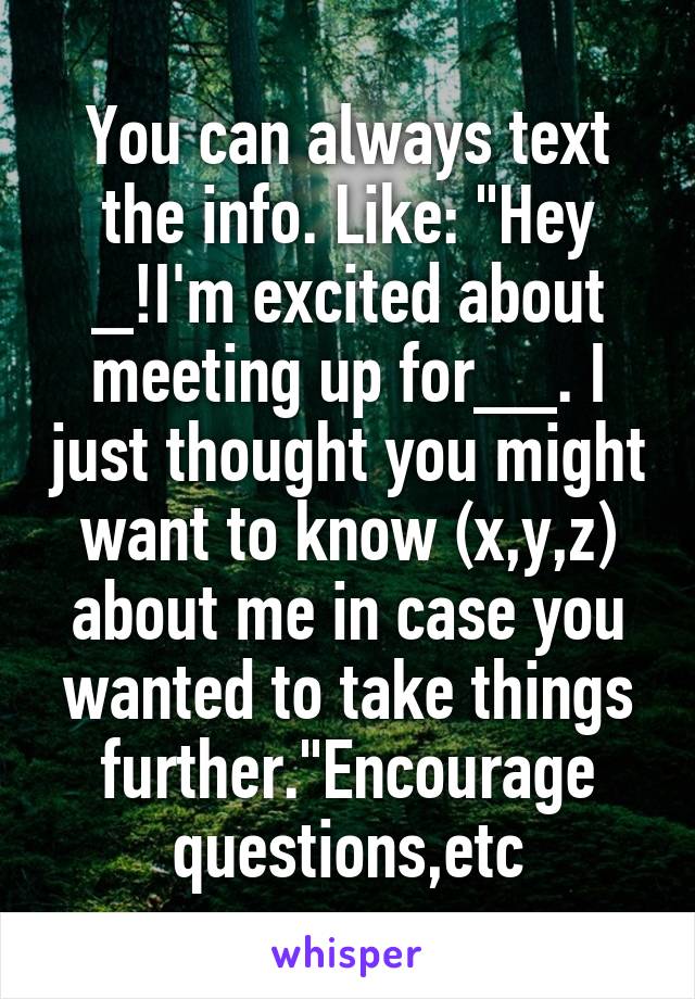 You can always text the info. Like: "Hey _!I'm excited about meeting up for__. I just thought you might want to know (x,y,z) about me in case you wanted to take things further."Encourage questions,etc