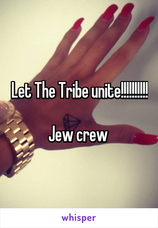 Let The Tribe unite!!!!!!!!!! 
Jew crew 