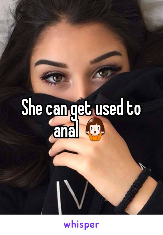She can get used to anal 🤷