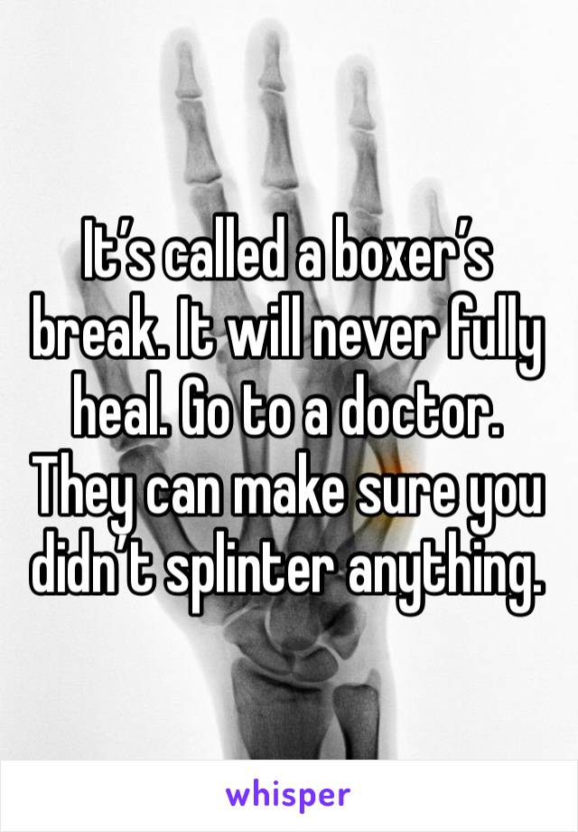 It’s called a boxer’s break. It will never fully heal. Go to a doctor. They can make sure you didn’t splinter anything.