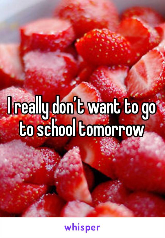 I really don’t want to go to school tomorrow 